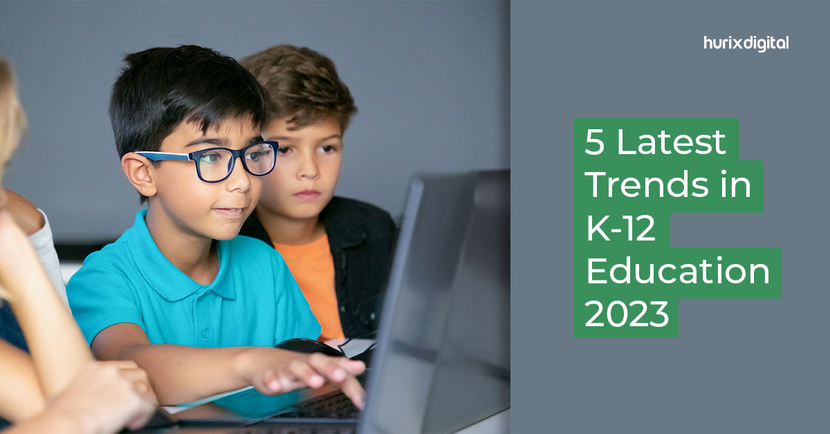 Five Latest K 12 Education Trends For 2023 Hurix Digital