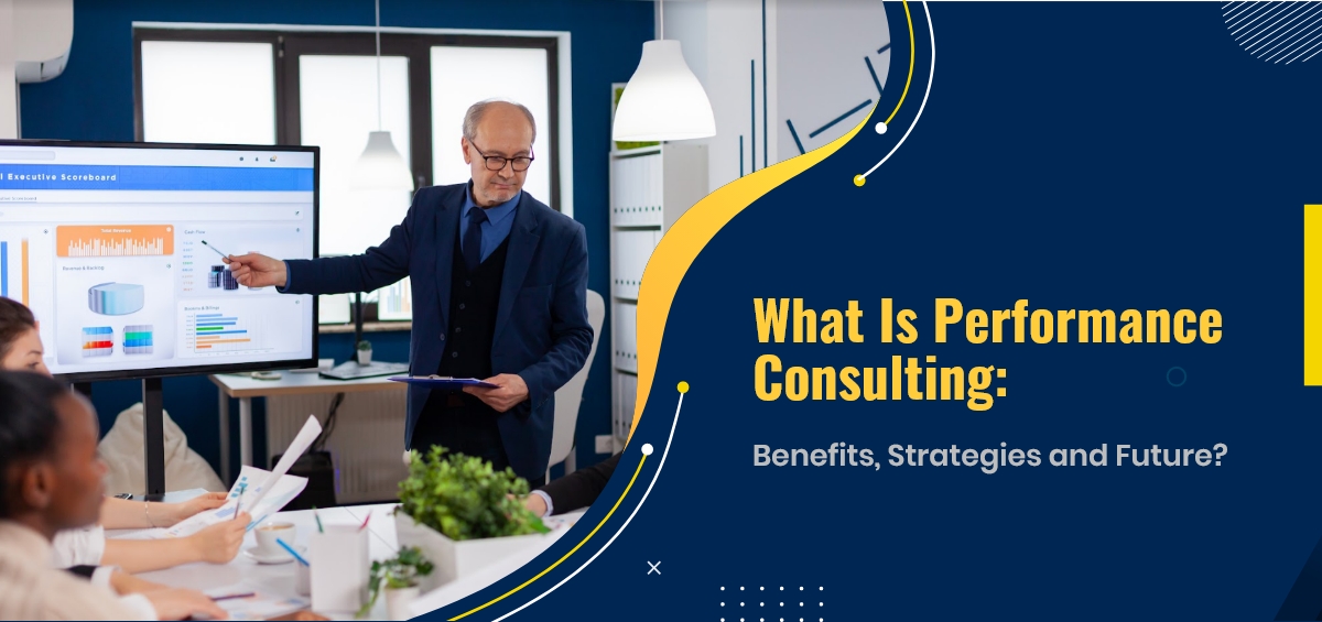 What is Performance Consulting: Benefits, Strategies and Future?