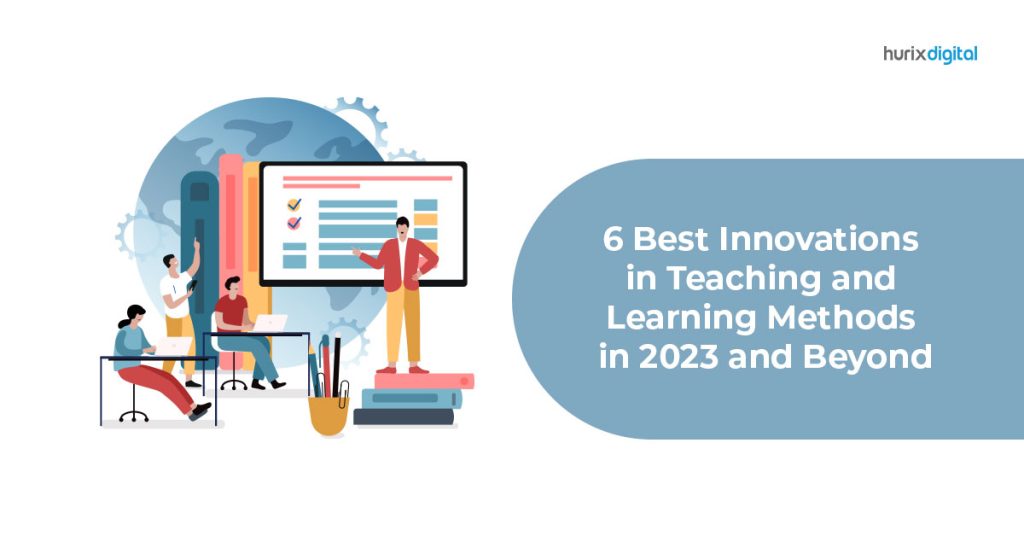 Six Best Innovations in Teaching & Learning Methods in 2023 Hurix Digital