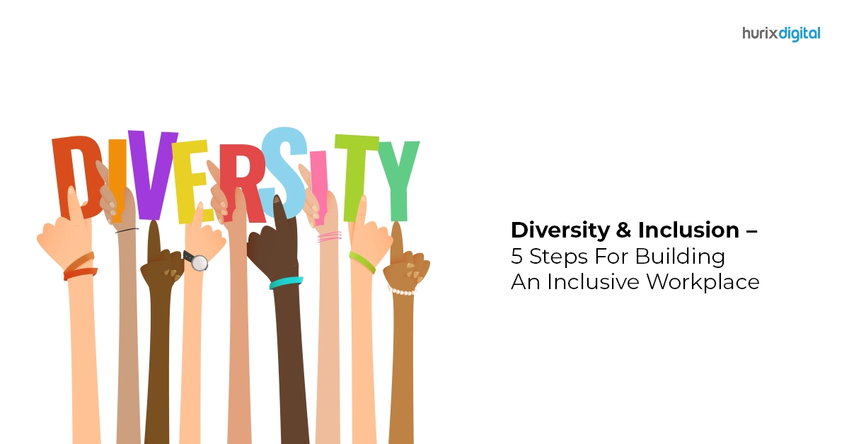 Diversity & Inclusion – 5 Steps For Building An Inclusive Workplace