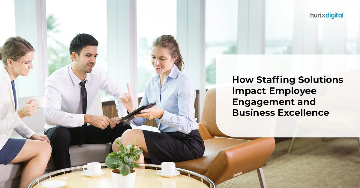 How Staffing Solutions Impact Employee Engagement and Business Excellence