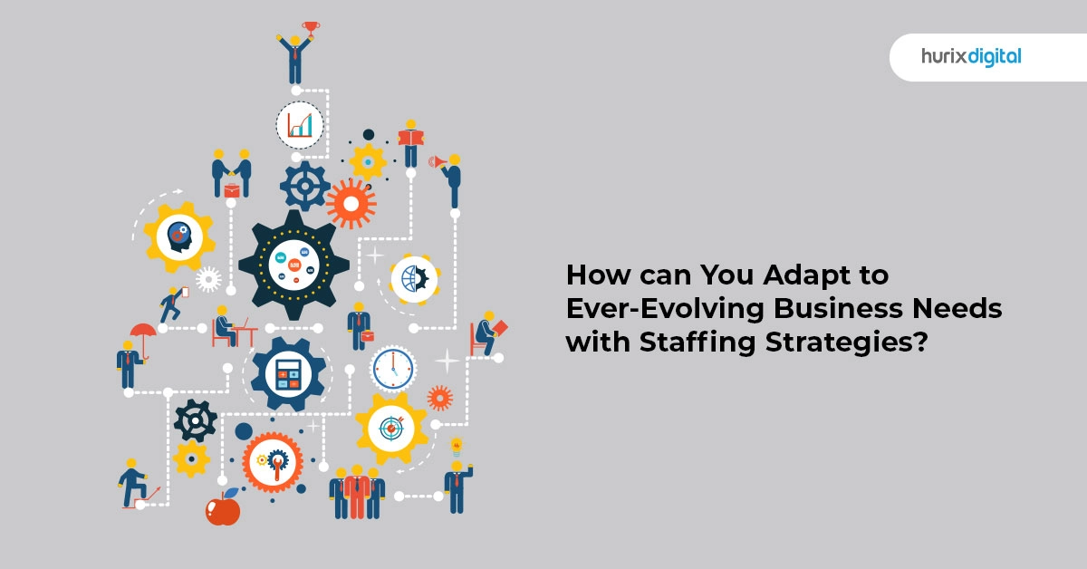How Can You Adapt to Ever-Evolving Business Needs with Staffing Strategies?
