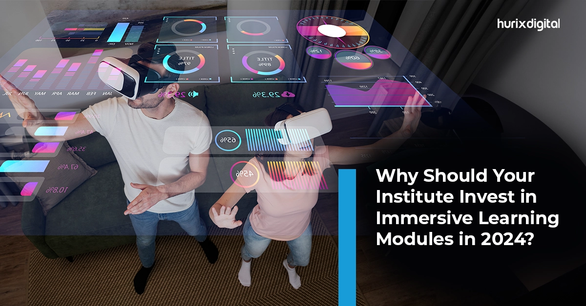 Why Should Your Institute Invest in Immersive Learning Modules in 2024?