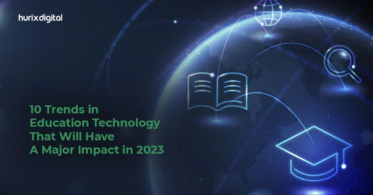 10 Trends in Education Technology That Will Have A Major Impact in 2023