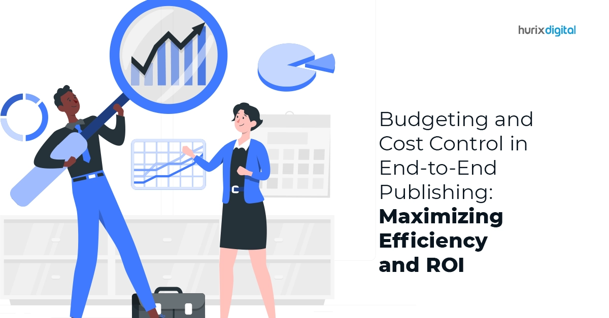 Budgeting and Cost Control in End-to-End Publishing: Maximizing Efficiency and ROI