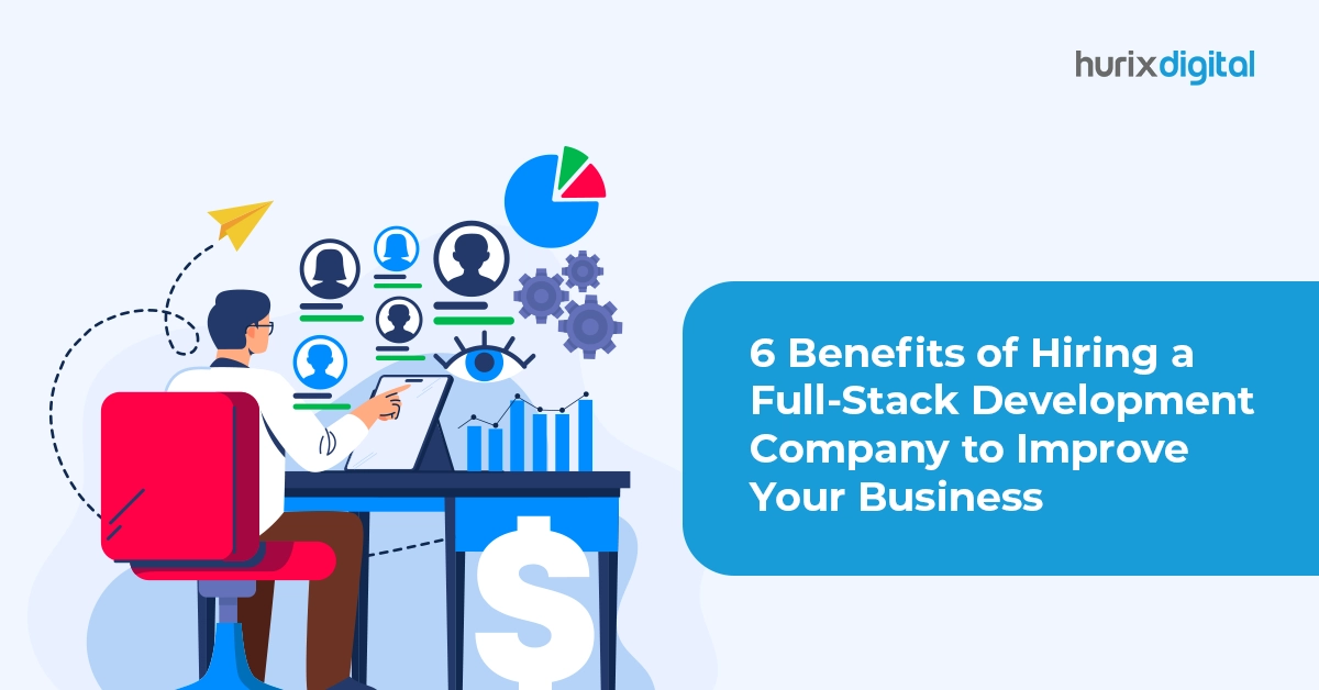 6 Benefits of Hiring a Full-Stack Development Company to Improve Your Business