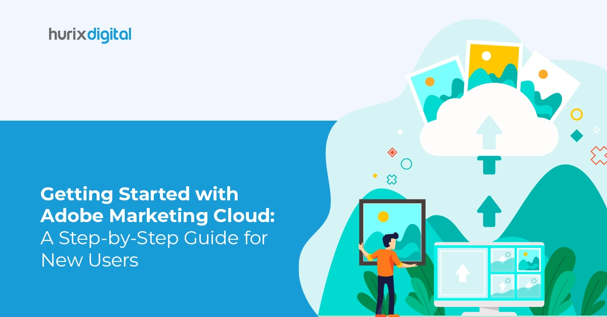 Getting Started with Adobe Marketing Cloud: A Step-by-Step Guide for New Users