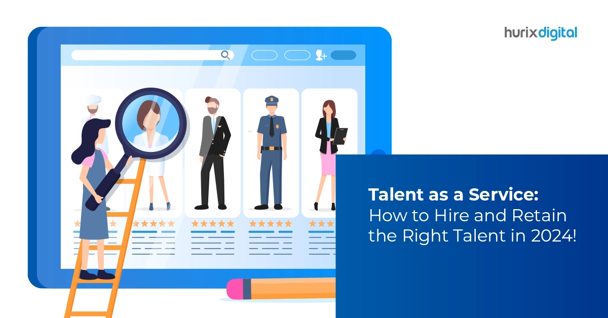 Talent as a Service: How to Hire and Retain the Right Talent in 2024!