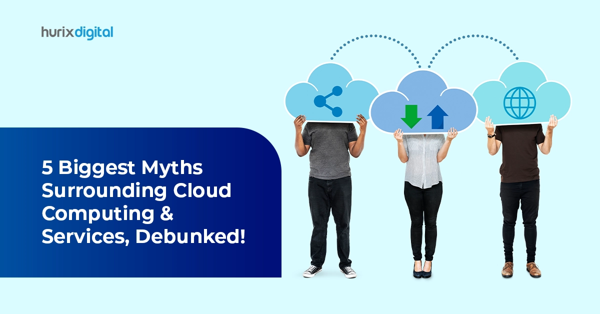 5 Biggest Myths Surrounding Cloud Computing & Services, Debunked!