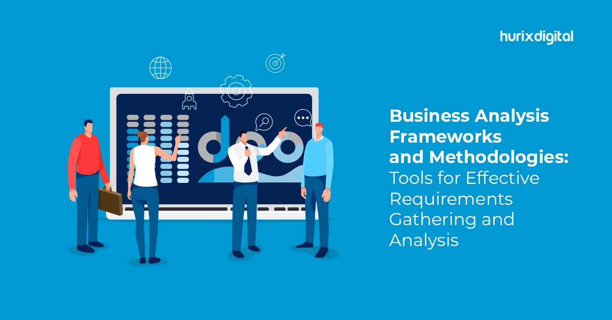 Business Analysis Frameworks and Methodologies: Tools for Effective Requirements Gathering and Analysis