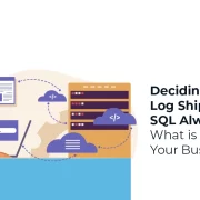 Deciding Between Log Shipping and SQL Always On - What is Right for Your Business
