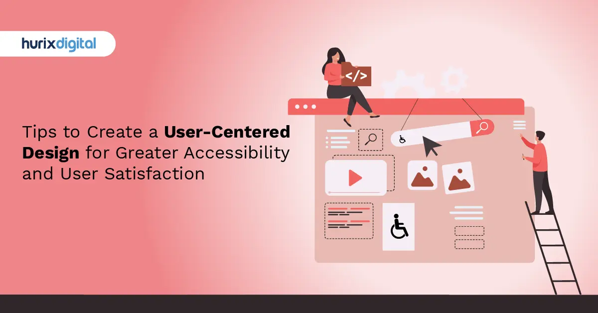Tips to Create a User-Centered Design for Greater Accessibility and User Satisfaction